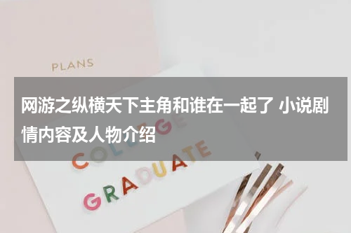 网游之纵横天下主角和谁在一起了 小说剧情内容及人物介绍