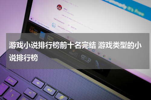 游戏小说排行榜前十名完结 游戏类型的小说排行榜
