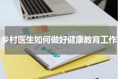 乡村医生如何做好健康教育工作