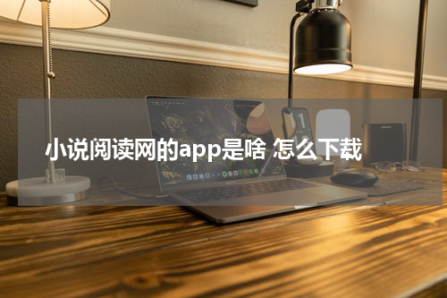 小说阅读网的app是啥 怎么下载