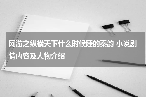 网游之纵横天下什么时候睡的秦韵 小说剧情内容及人物介绍