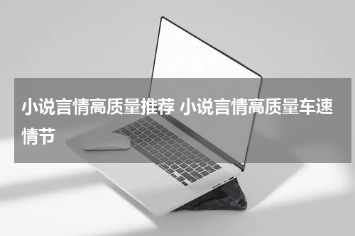 小说言情高质量推荐 小说言情高质量车速情节
