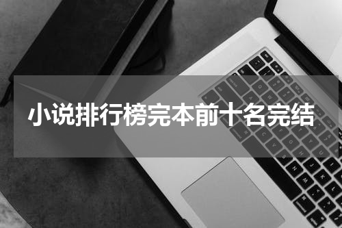 小说排行榜完本前十名完结