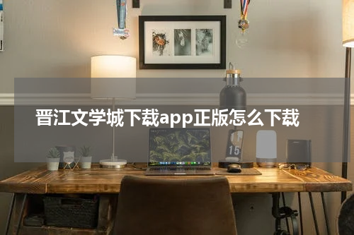 晋江文学城下载app正版怎么下载