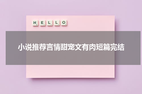 小说推荐言情甜宠文有肉短篇完结