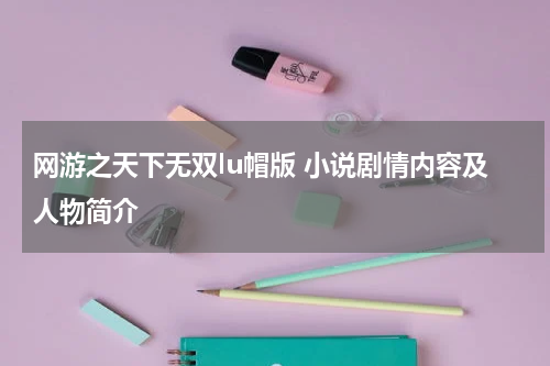 网游之天下无双lu帽版 小说剧情内容及人物简介