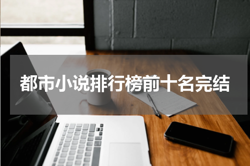 都市小说排行榜前十名完结