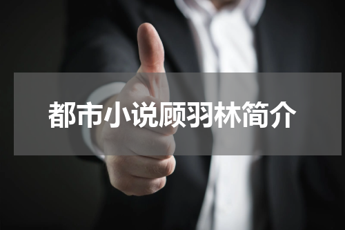 都市小说顾羽林简介