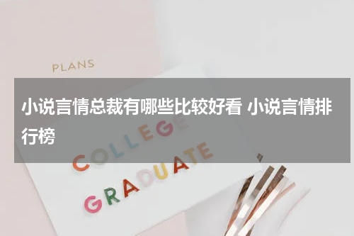 小说言情总裁有哪些比较好看 小说言情排行榜