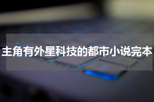 主角有外星科技的都市小说完本