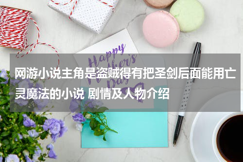 网游小说主角是盗贼得有把圣剑后面能用亡灵魔法的小说 剧情及人物介绍