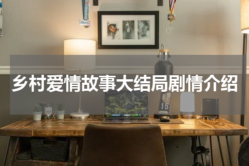 乡村爱情故事大结局剧情介绍