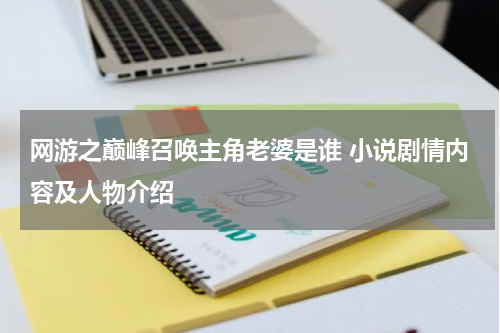 网游之巅峰召唤主角老婆是谁 小说剧情内容及人物介绍