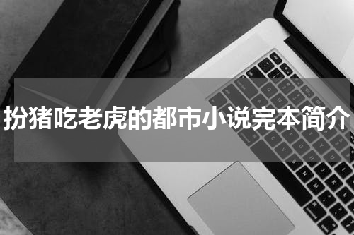 扮猪吃老虎的都市小说完本简介