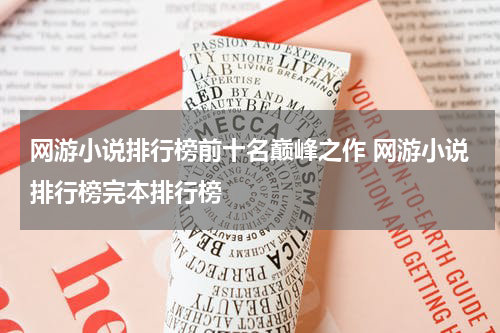 网游小说排行榜前十名巅峰之作 网游小说排行榜完本排行榜