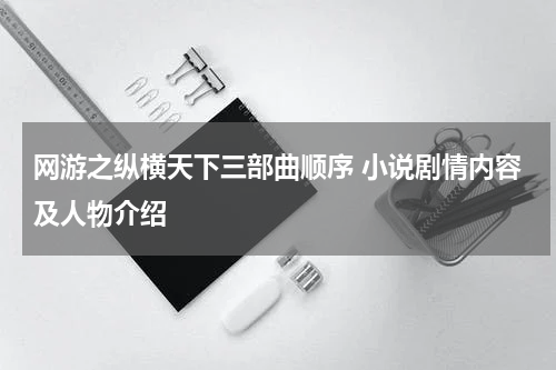 网游之纵横天下三部曲顺序 小说剧情内容及人物介绍
