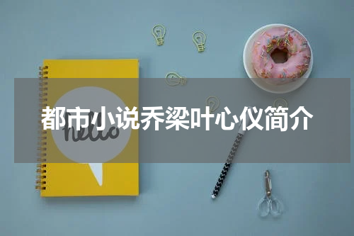 都市小说乔梁叶心仪简介
