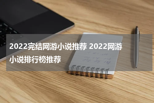 2022完结网游小说推荐 2022网游小说排行榜推荐