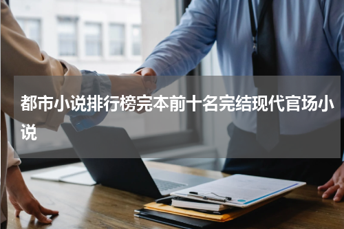 都市小说排行榜完本前十名完结现代官场小说