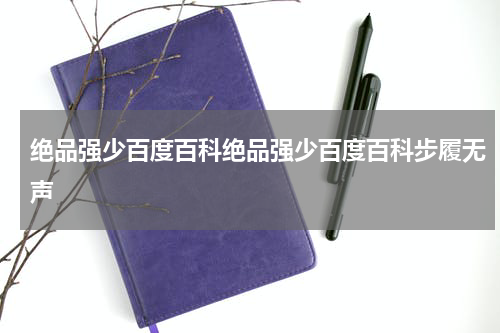 绝品强少百度百科绝品强少百度百科步履无声