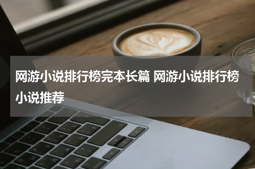 网游小说排行榜完本长篇 网游小说排行榜小说推荐