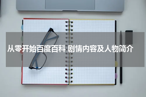 从零开始百度百科 剧情内容及人物简介