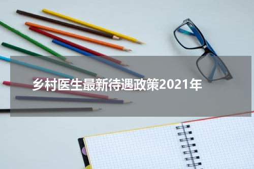 乡村医生最新待遇政策2021年