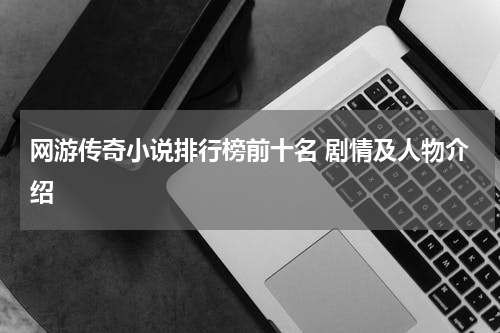 网游传奇小说排行榜前十名 剧情及人物介绍