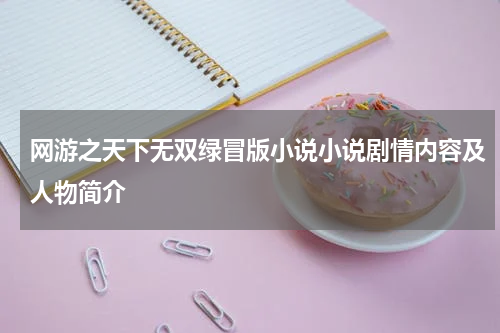 网游之天下无双绿冒版小说小说剧情内容及人物简介