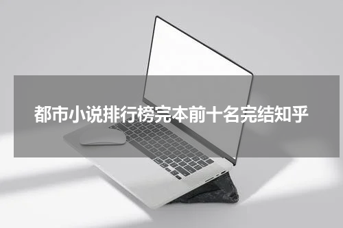 都市小说排行榜完本前十名完结知乎