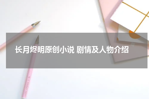 长月烬明原创小说 剧情及人物介绍