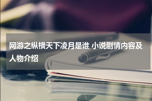 网游之纵横天下凌月是谁 小说剧情内容及人物介绍