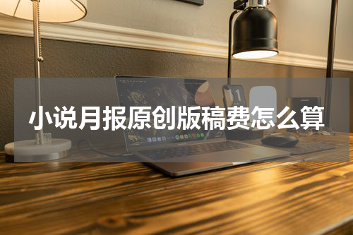 小说月报原创版稿费怎么算