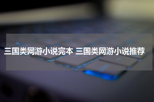 三国类网游小说完本 三国类网游小说推荐