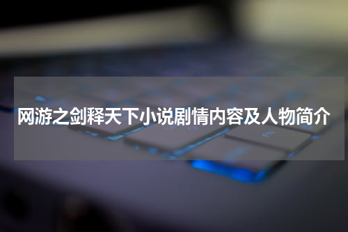 网游之剑释天下小说剧情内容及人物简介