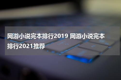网游小说完本排行2019 网游小说完本排行2021推荐