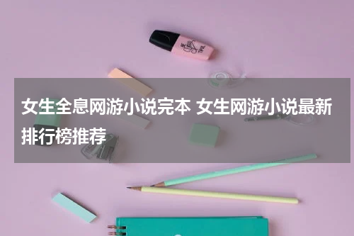 女生全息网游小说完本 女生网游小说最新排行榜推荐