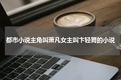 都市小说主角叫萧凡女主叫卞轻舞的小说