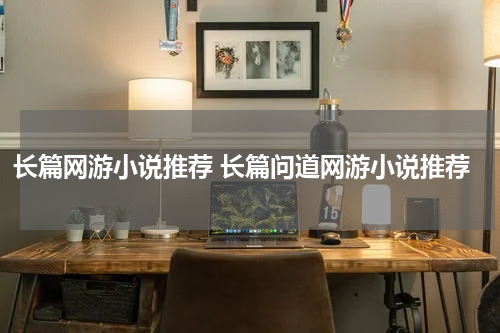 长篇网游小说推荐 长篇问道网游小说推荐
