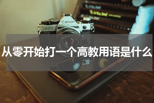 从零开始打一个高教用语是什么