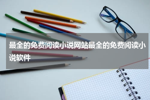 最全的免费阅读小说网站最全的免费阅读小说软件