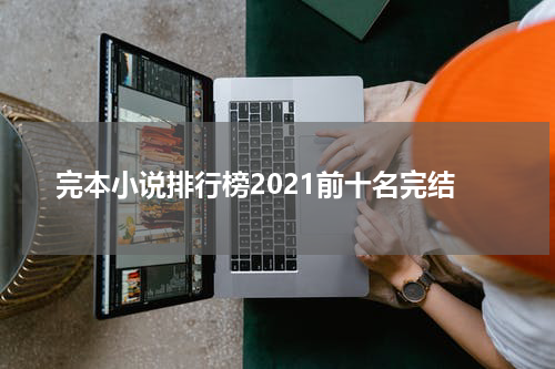 完本小说排行榜2021前十名完结
