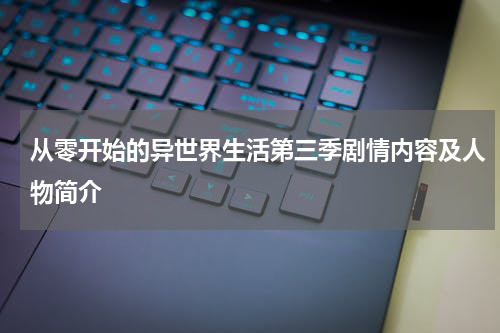 从零开始的异世界生活第三季剧情内容及人物简介