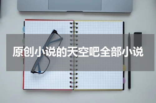 原创小说的天空吧全部小说