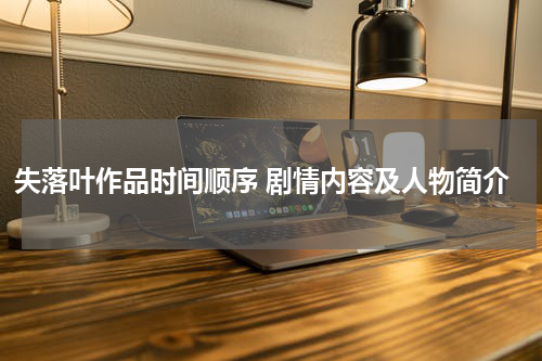 失落叶作品时间顺序 剧情内容及人物简介