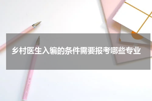 乡村医生入编的条件需要报考哪些专业