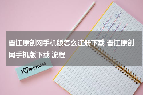 晋江原创网手机版怎么注册下载 晋江原创网手机版下载 流程