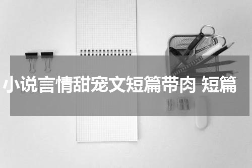 小说言情甜宠文短篇带肉 短篇