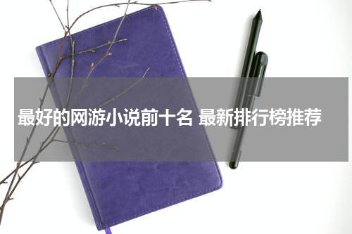 最好的网游小说前十名 最新排行榜推荐