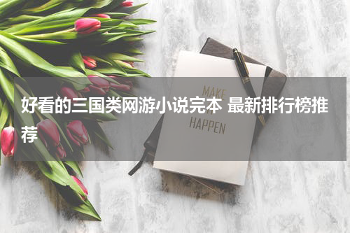 好看的三国类网游小说完本 最新排行榜推荐